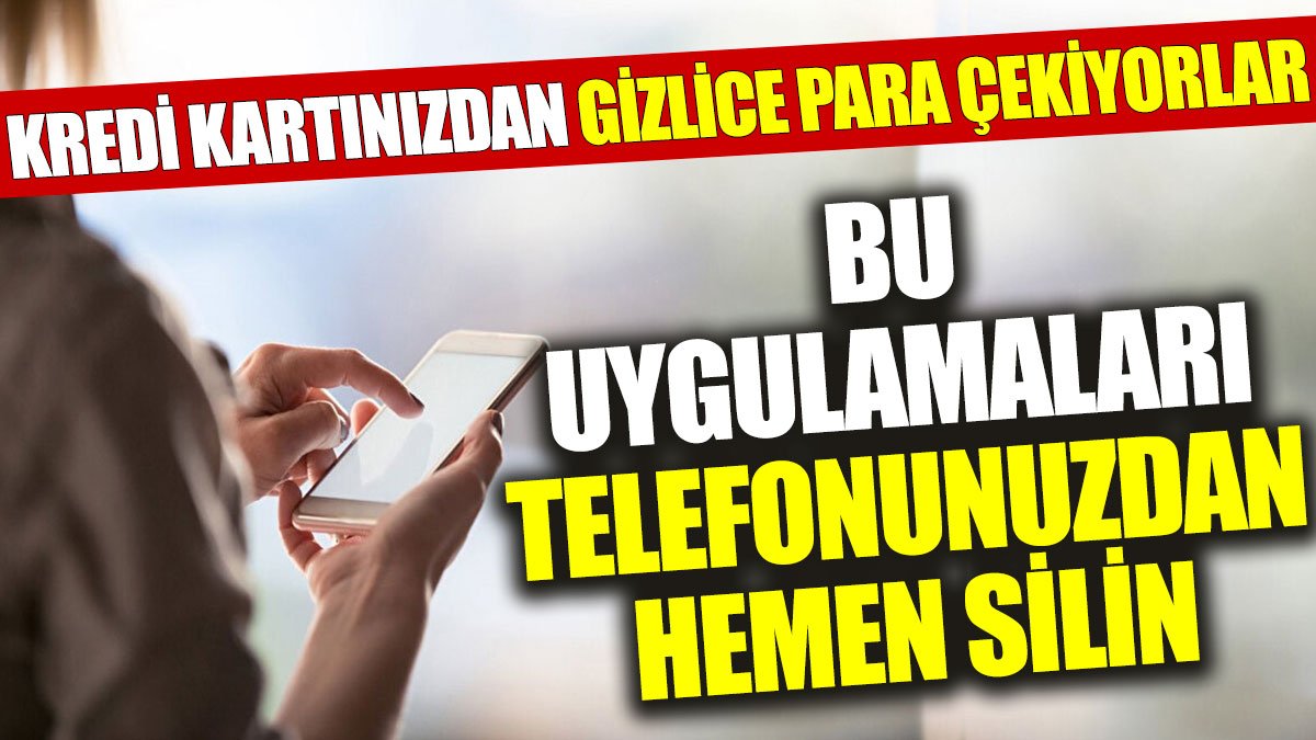 Bu uygulamaları telefonunuzdan hemen silin: Kredi kartınızdan gizlice para çekiyorlar