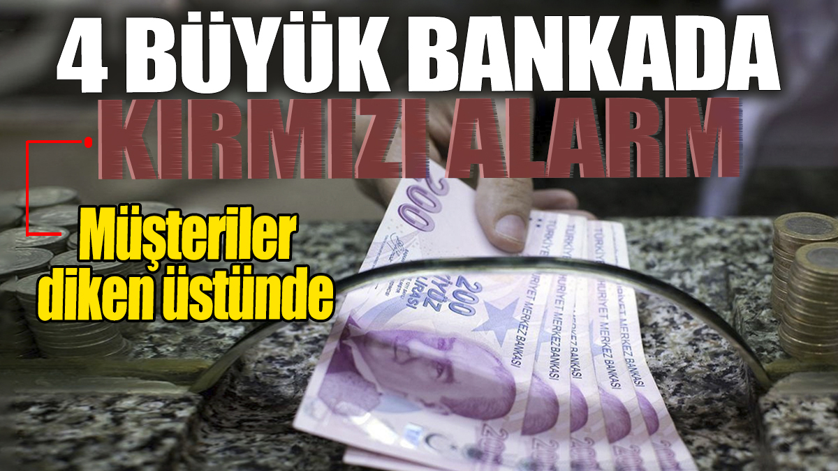 4 büyük banka peş peşe kırmızı alarm verdi! Müşterilerin hepsi diken üstünde