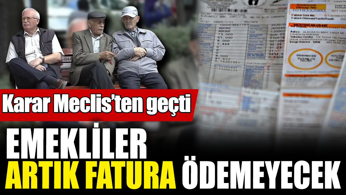 Emekliler artık fatura ödemeyecek! Karar Meclis'ten geçti