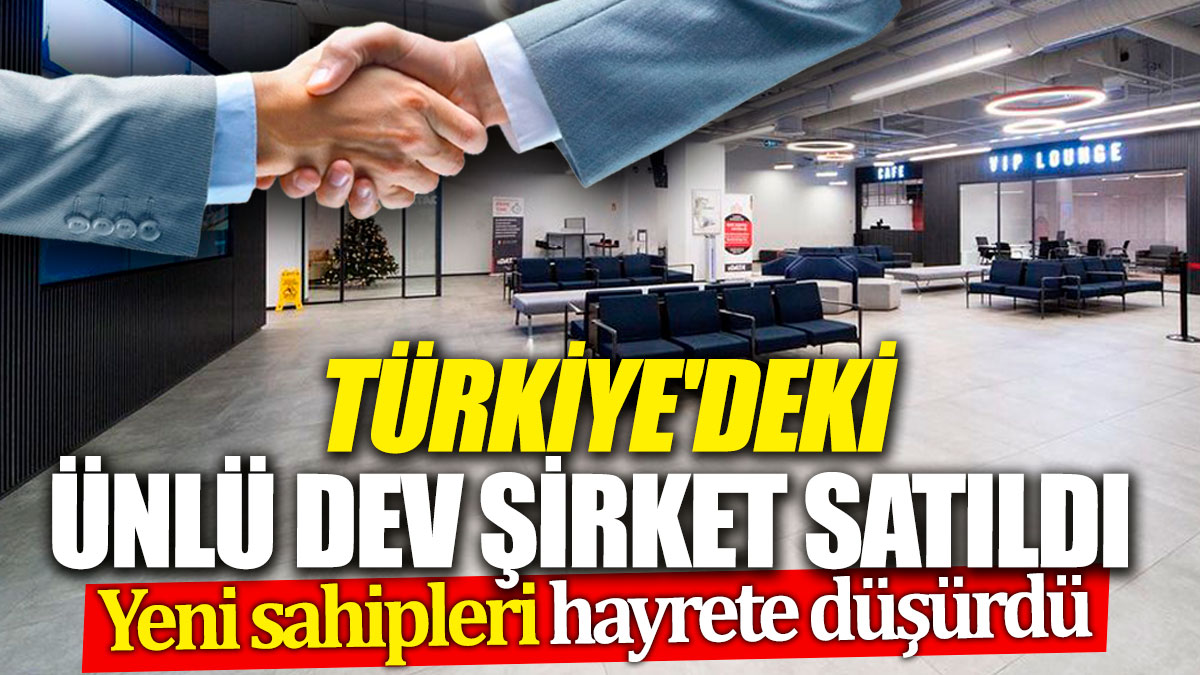 Türkiye'deki ünlü dev şirket satıldı! Yeni sahipleri hayrete düşürdü