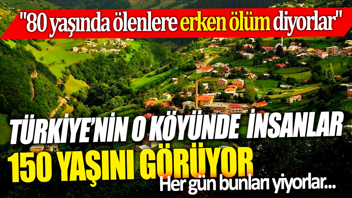 Türkiye’nin o köyünde insanlar 150 yaşını görüyor "80 yaşında ölenlere erken ölüm diyorlar” Her gün bunları yiyorlar