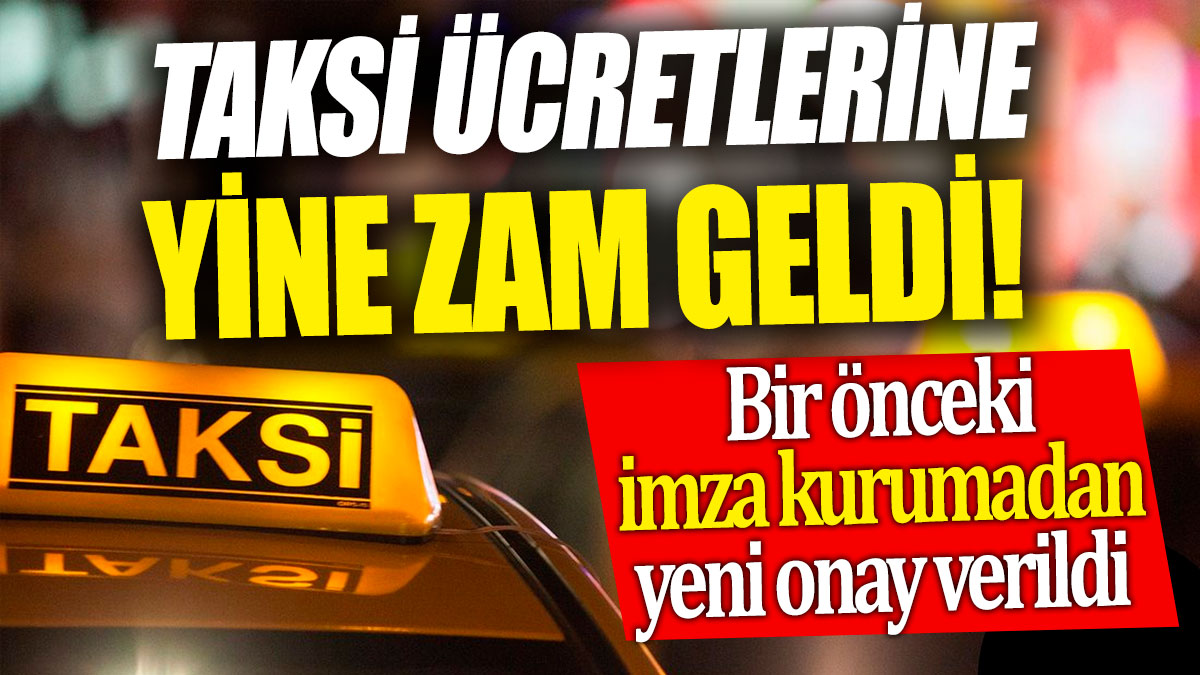 Taksi ücretlerine yine zam geldi! Bir önceki imza kurumadan yeni onay verildi