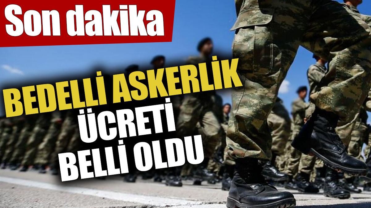 Son dakika... Bedelli askerlik ücreti belli oldu