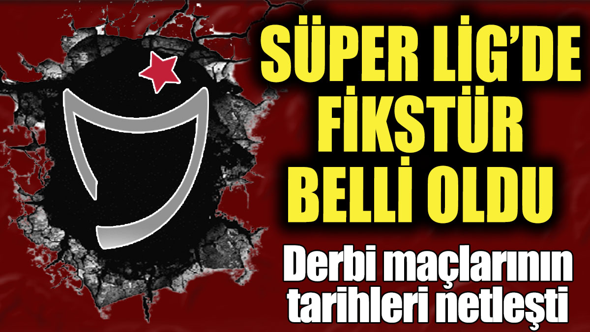 Son dakika... Süper Lig’de fikstür belli oldu! Derbi maçlarının tarihleri netleşti