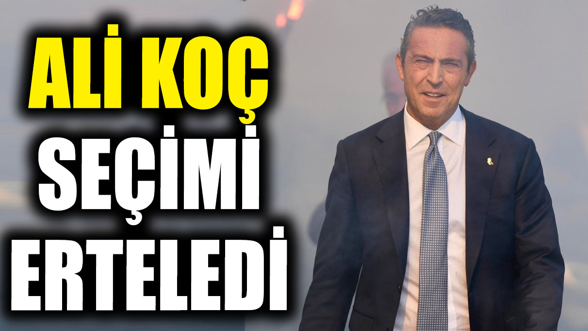 Ali Koç seçimi erteledi