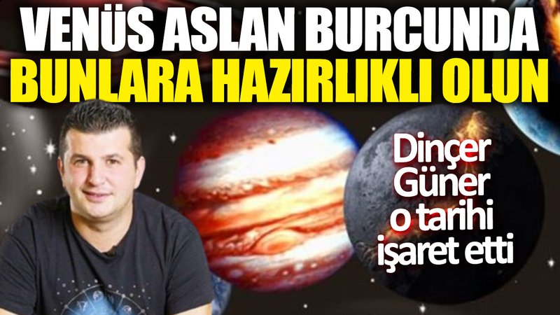 Dinçer Güner o tarihi işaret etti: Venüs Aslan burcunda 'Bunlara hazırlıklı olun'