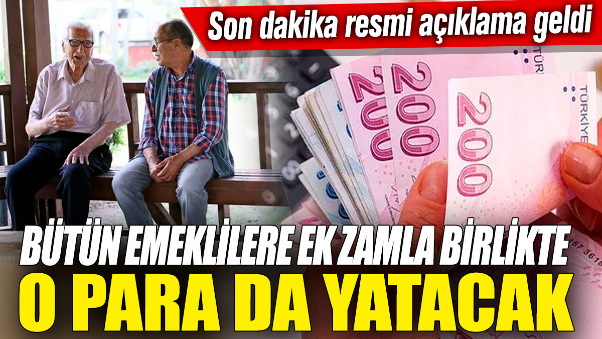 Bütün emeklilere ek zamla birlikte o para da yatacak! Son dakika resmi açıklama geldi