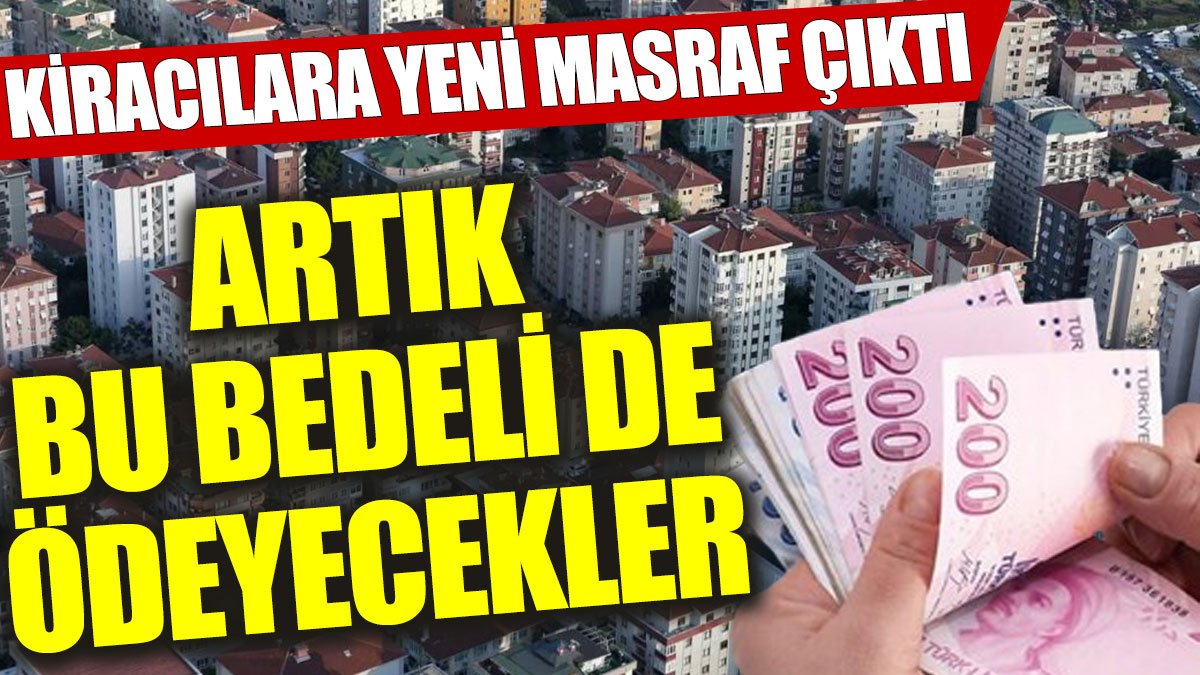 Kiracılara yeni masraf çıktı: Artık bu bedeli de ödeyecekler