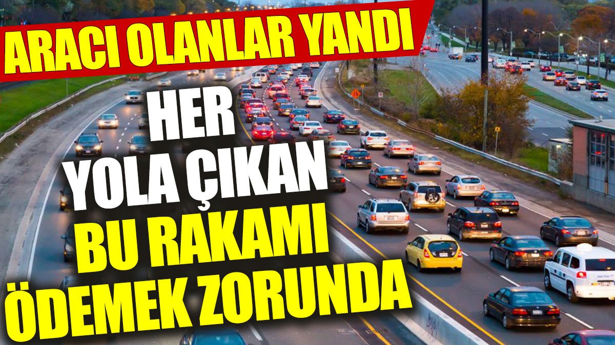 Aracı olanlar yandı: Her yola çıkan bu rakamı ödemek zorunda