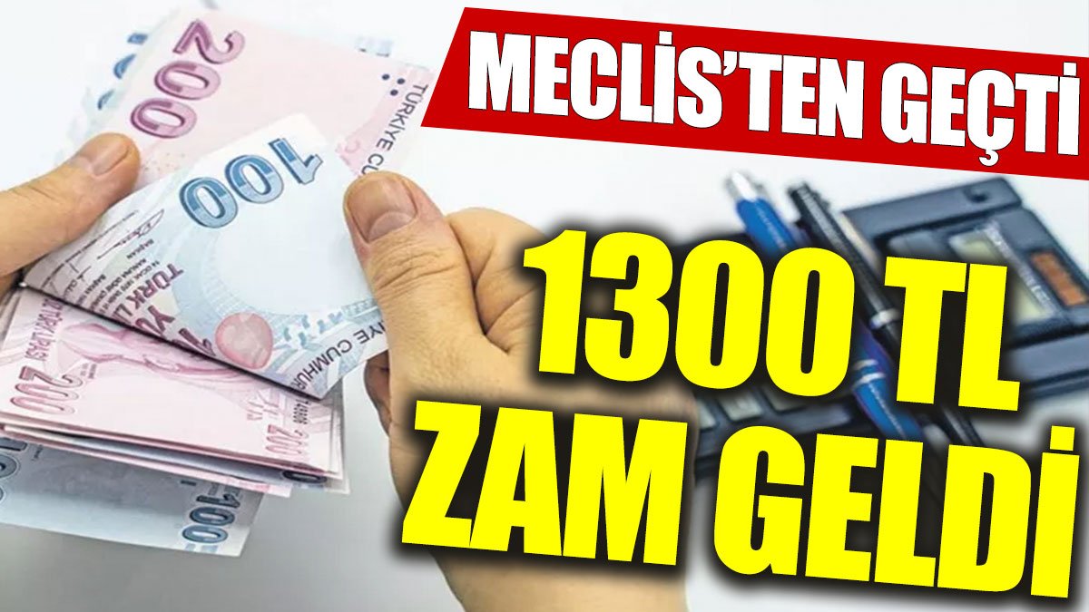 Meclis’ten geçti: 1300 TL zam geldi