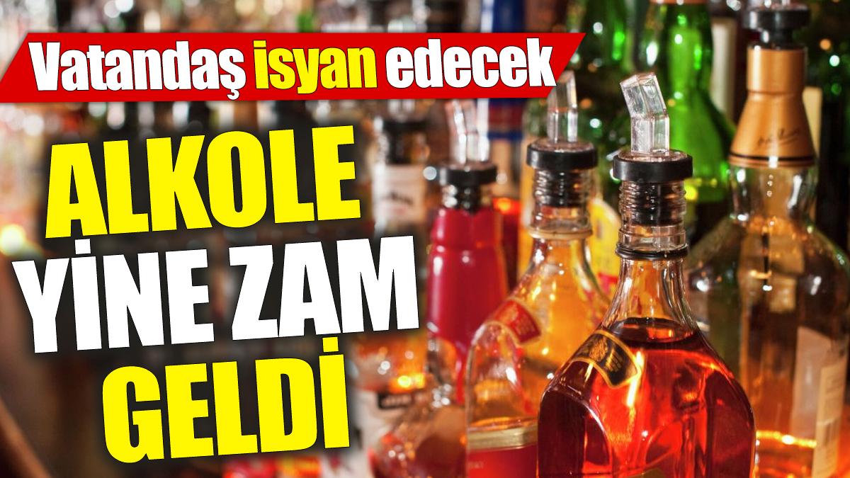 Alkole yine zam geldi! Vatandaş isyan edecek