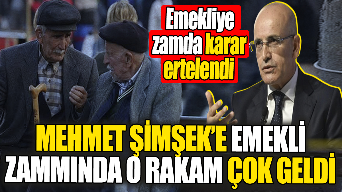 Emekli zammında Mehmet Şimşek’e o rakam çok geldi. Emekliye zamda karar o tarihe ertelendi