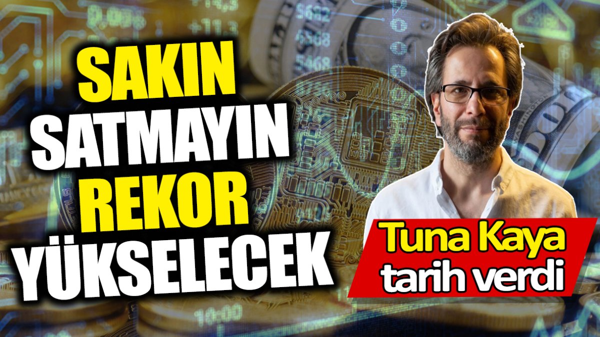 Tuna Kaya: Sakın satmayın rekor yükselecek