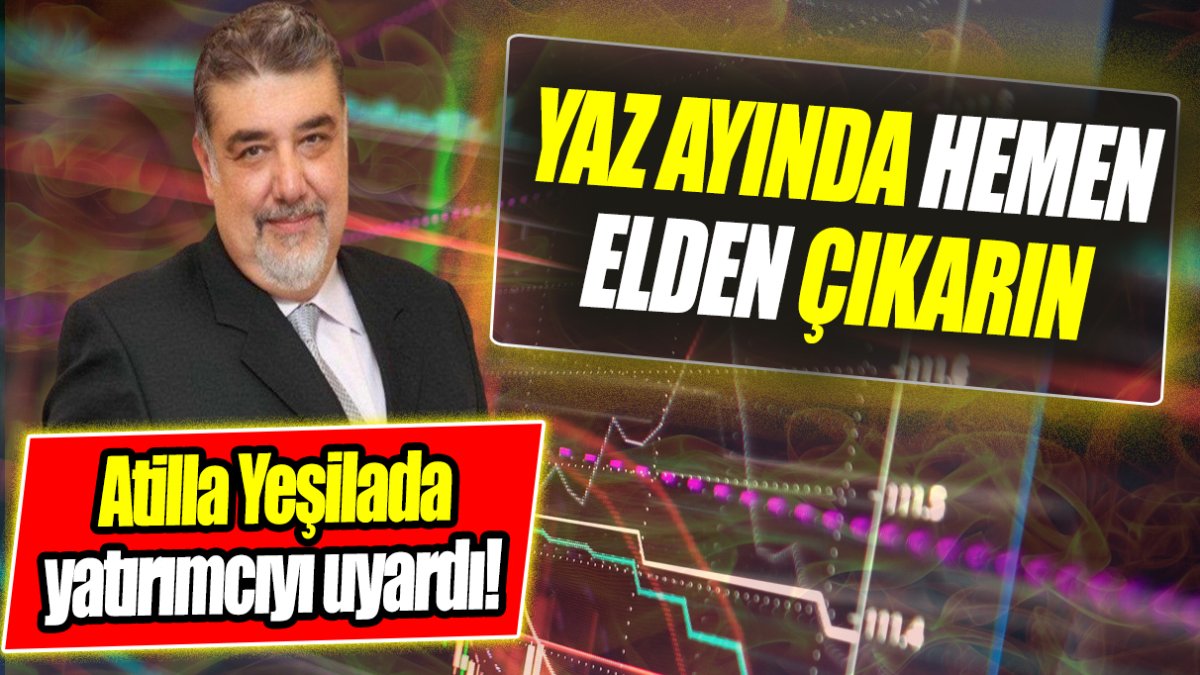 Atilla Yeşilada: Yaz ayında hemen elden çıkarın