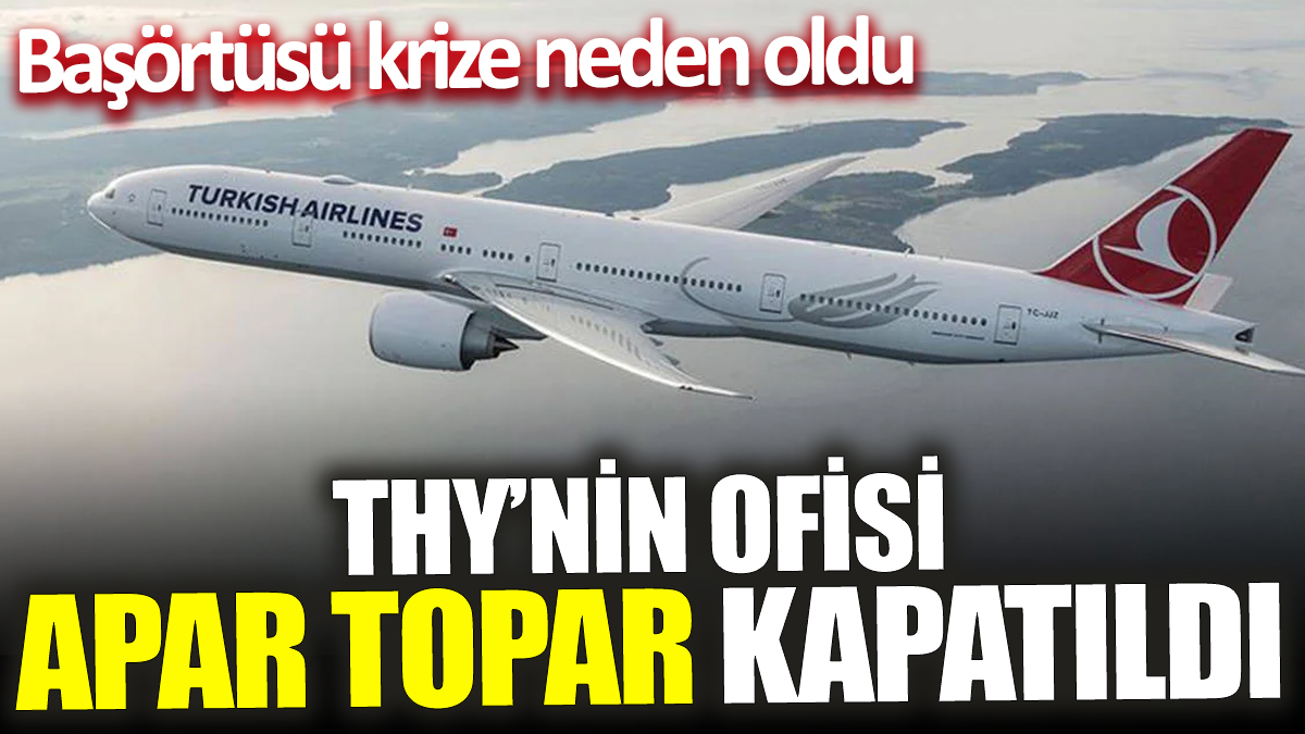 THY’nin ofisi apar topar kapatıldı! Başörtüsü krize neden oldu