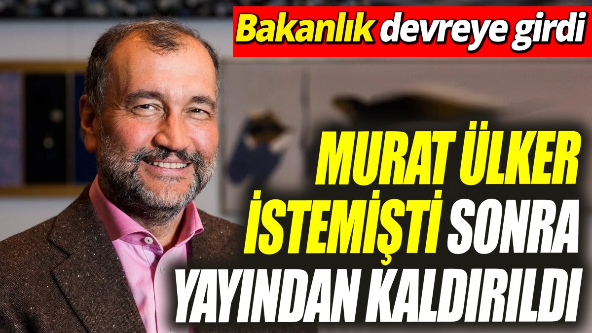 Murat Ülker istedi sonra yayından kaldırıldı ‘Bakanlık devreye girdi’