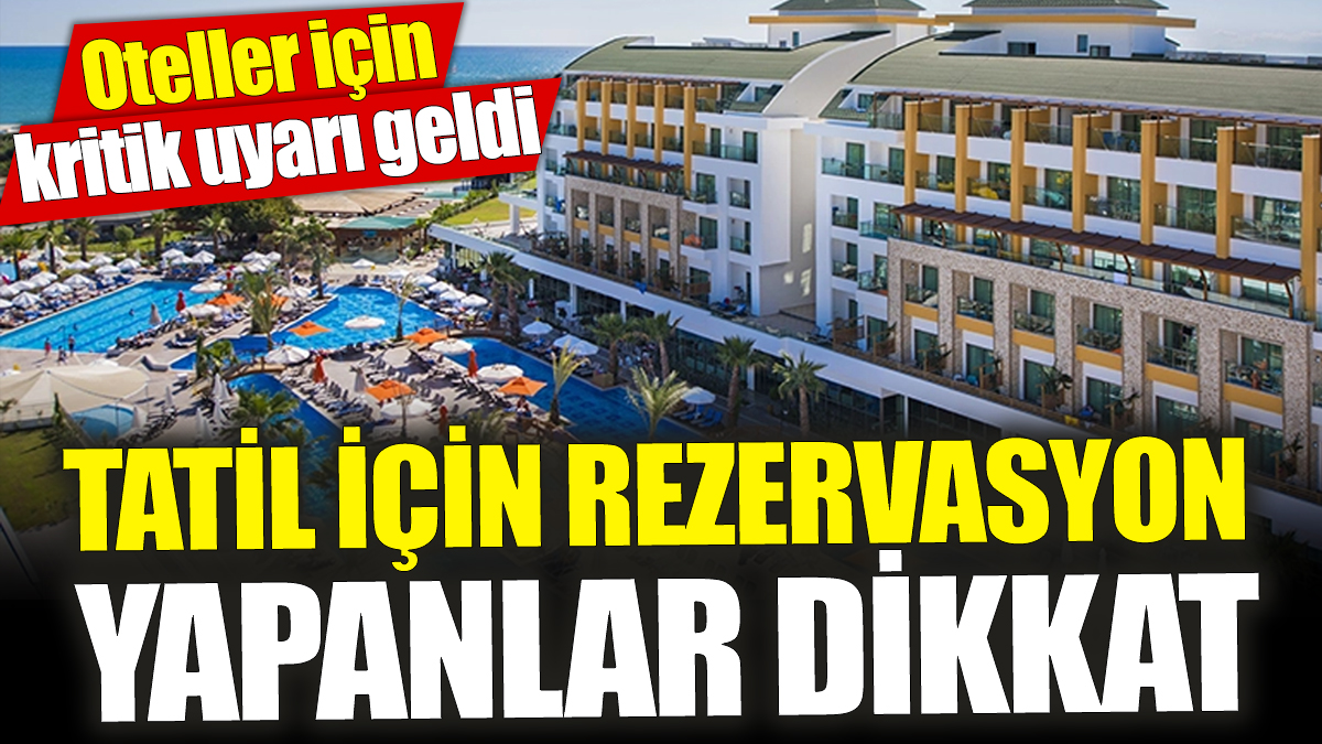 Tatil için rezervasyon yapanlar dikkat! Oteller için kritik uyarı geldi