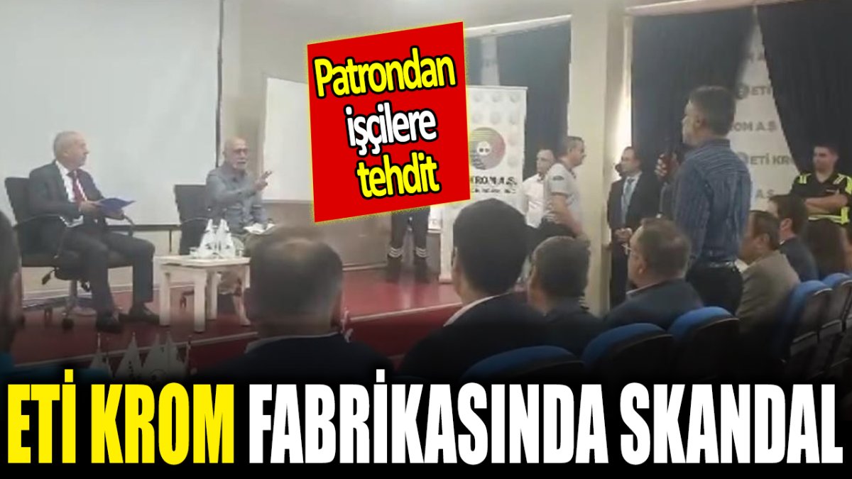 Eti Krom fabrikasında skandal! Patron işçileri tehdit etti