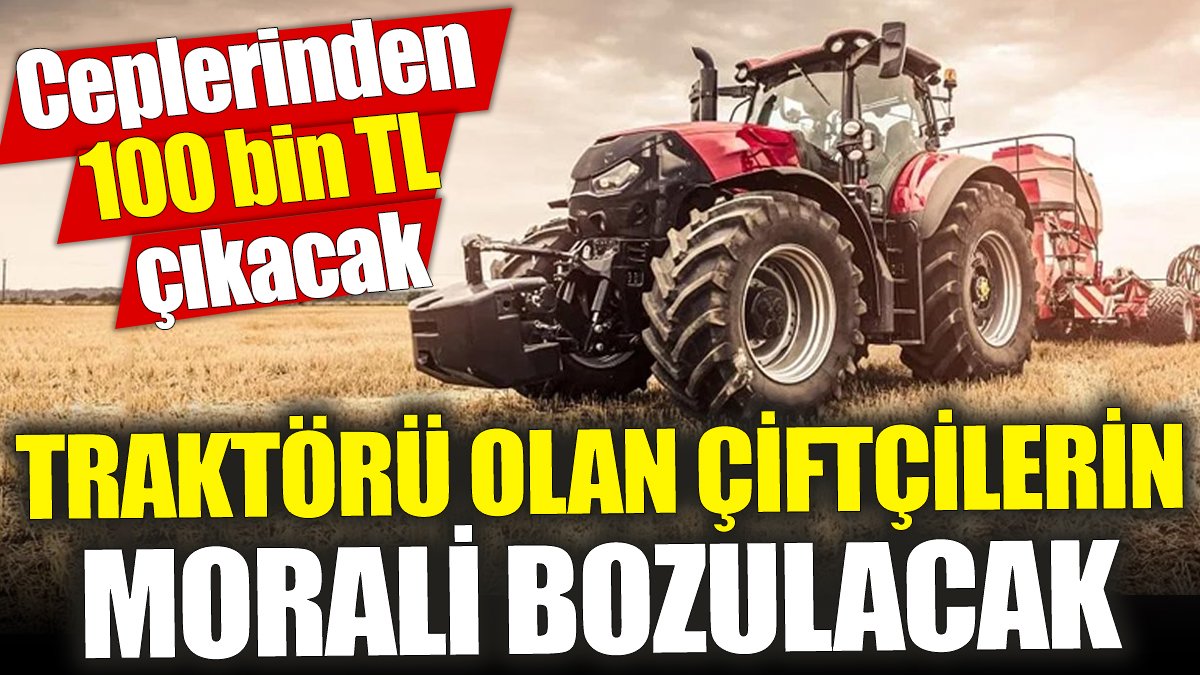 Traktörü olan çiftçilerin morali bozulacak 'Ceplerinden 100 bin TL çıkacak’