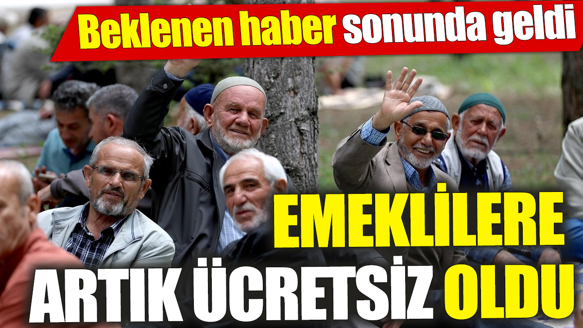 Emeklilere artık ücretsiz oldu! Beklenen haber sonunda geldi