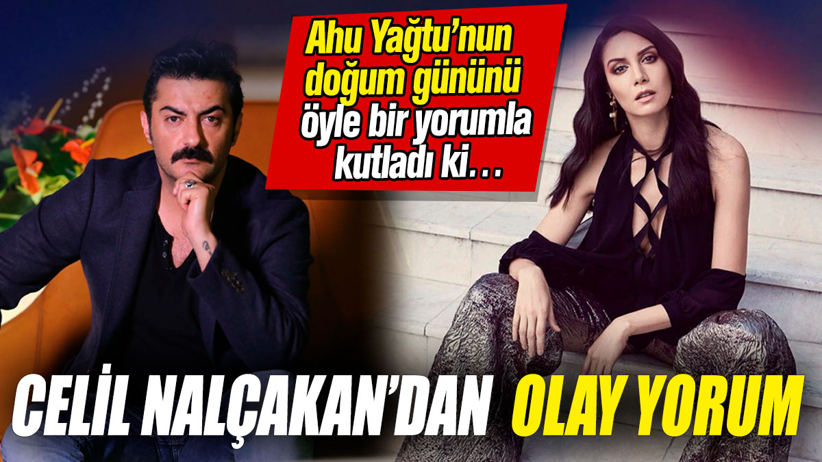 Celil Nalçakan'dan olay yorum! Ahu Yağtu’nun doğum gününü öyle bir yorumla kutladı ki…