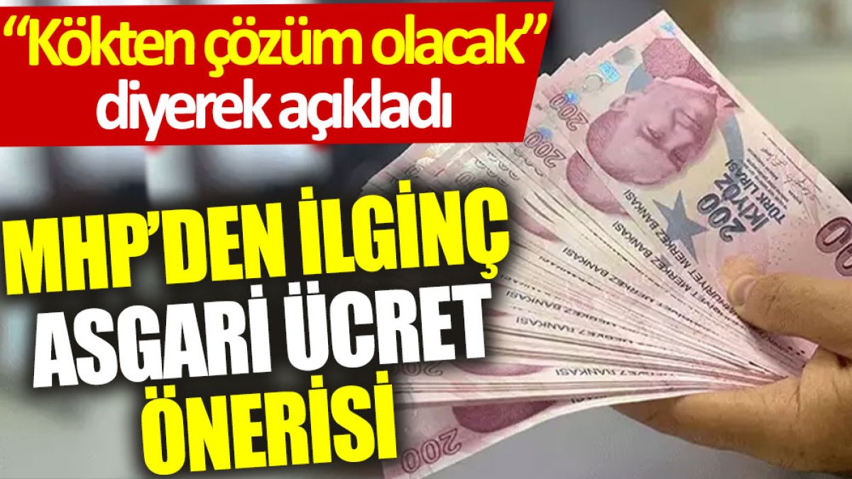 MHP'den ilginç asgari ücret önerisi. “Kökten çözüm olacak” diyerek açıkladı