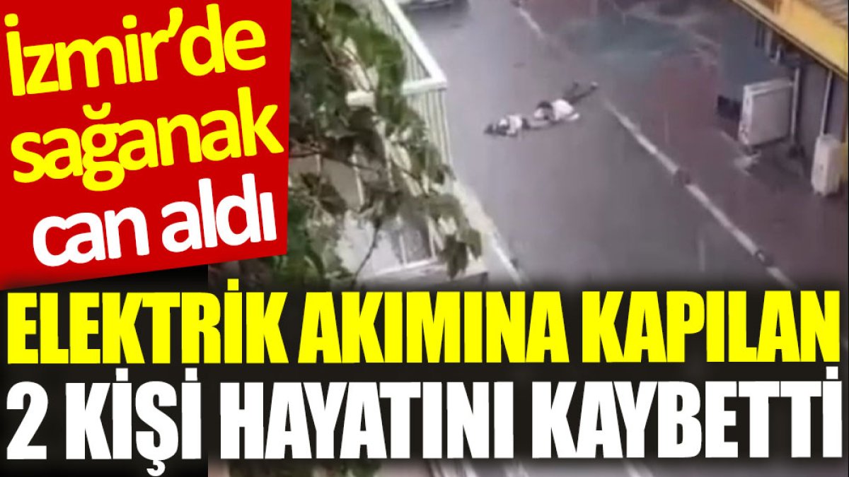 İzmir'de sağanak can aldı: Elektrik akımına kapılan 2 kişi hayatını kaybetti