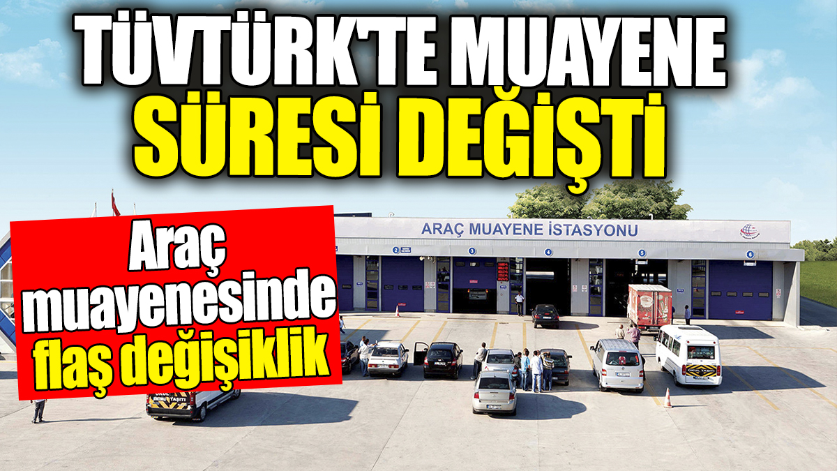 TÜVTÜRK'te muayene süresi değişti. Araç muayenesinde flaş değişiklik