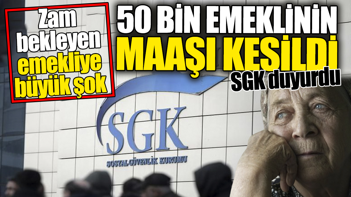 SGK duyurdu: 50 bin emeklinin maaşı kesildi. Zam bekleyen emekliye büyük şok