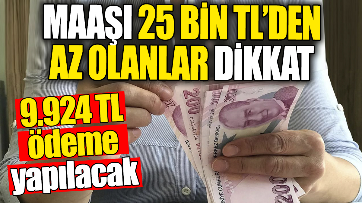 Maaşı 25 Bin TL’den az olanlar dikkat! 9.924 TL’lik ödeme yapılacak