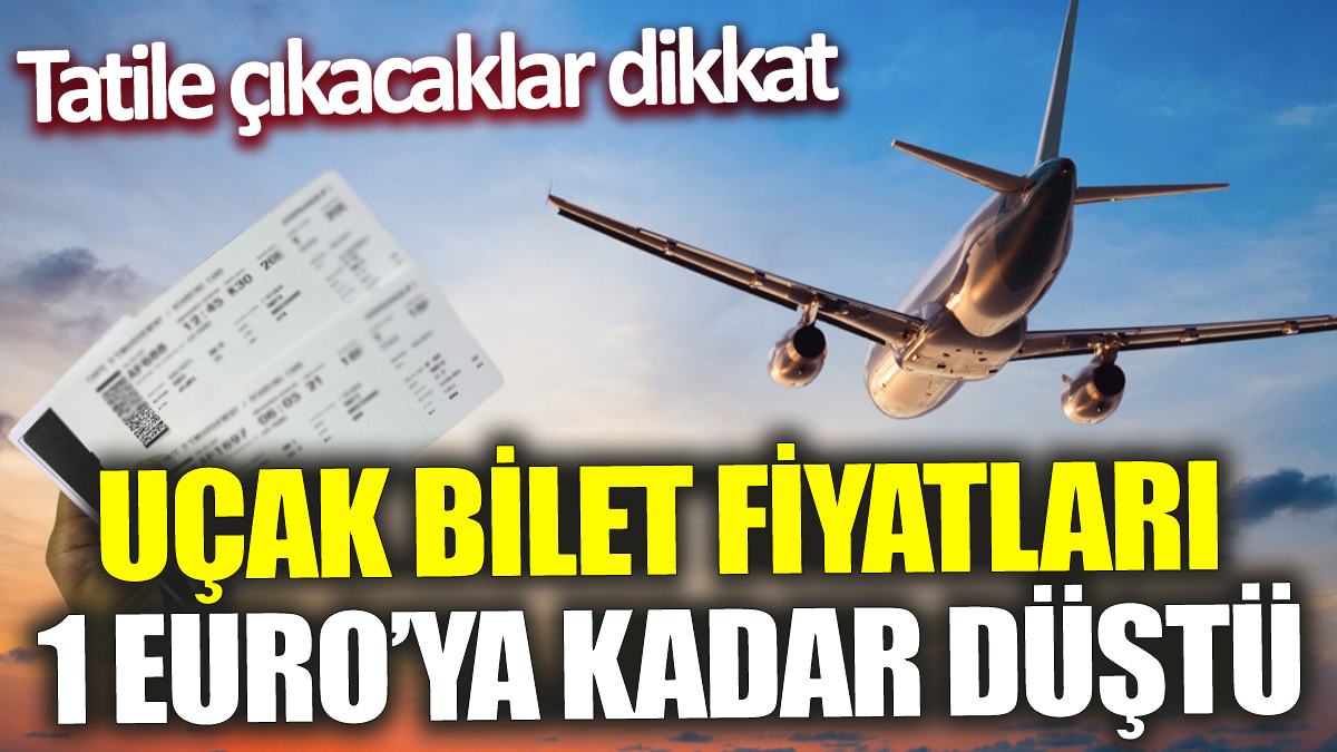 Tatile çıkacaklar dikkat! Uçak bilet fiyatları 1 Euro’ya kadar düştü