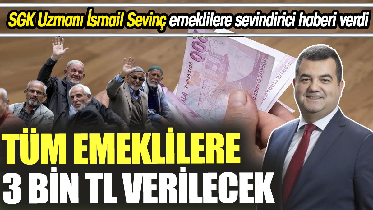 SGK Uzmanı İsmail Sevinç emeklilere sevindirici haberi verdi ‘Tüm emeklilere 3 bin TL verilecek’