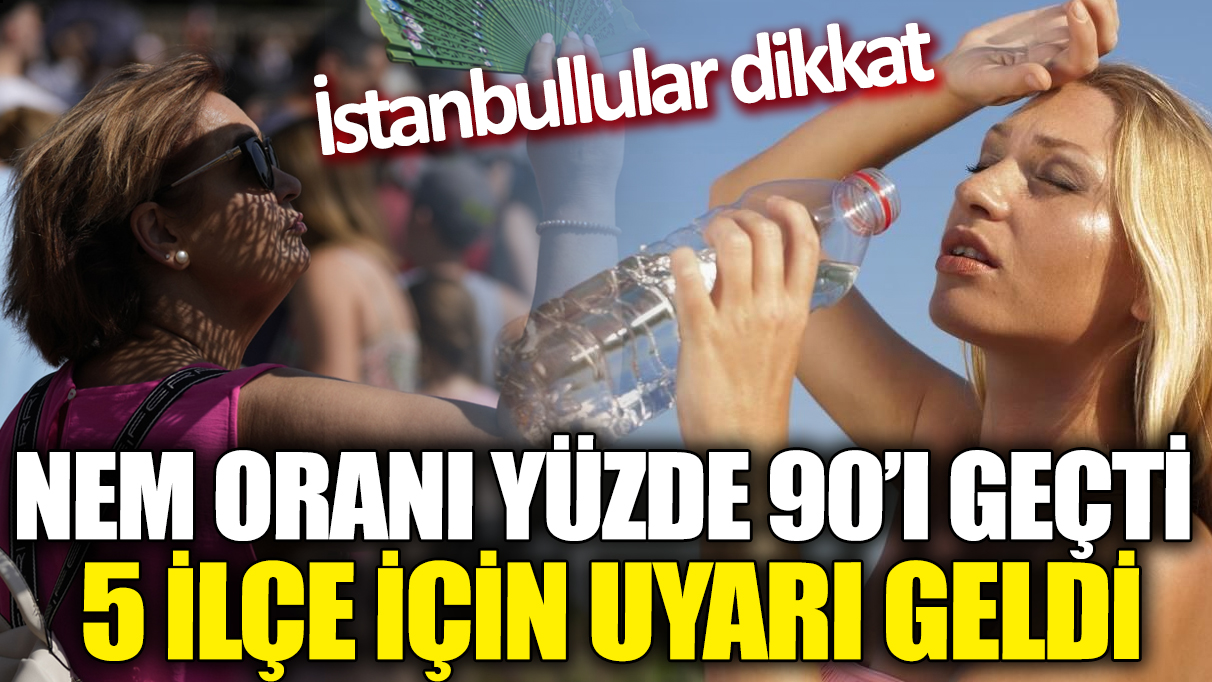 İstanbullular dikkat! Nem oranı yüzde 90'ı geçti '5 ilçe için uyarı geldi'