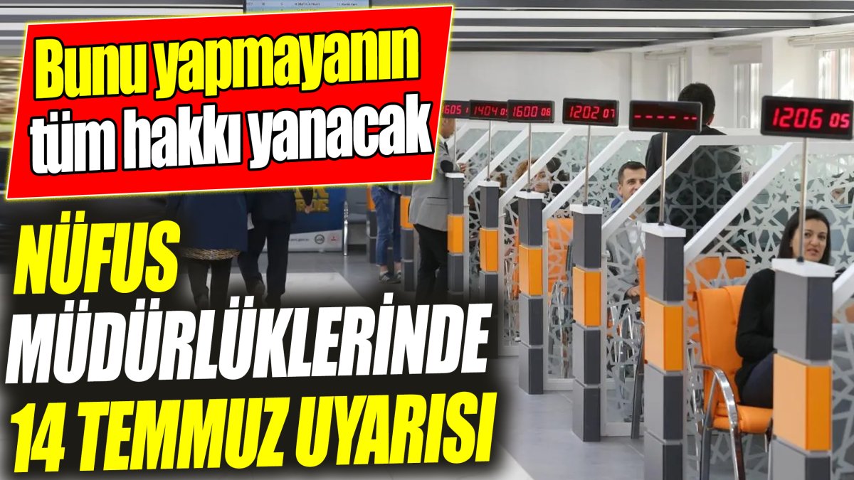 Nüfus müdürlüklerinde 14 Temmuz uyarısı 'Bunu yapmayanın tüm hakkı yanacak'