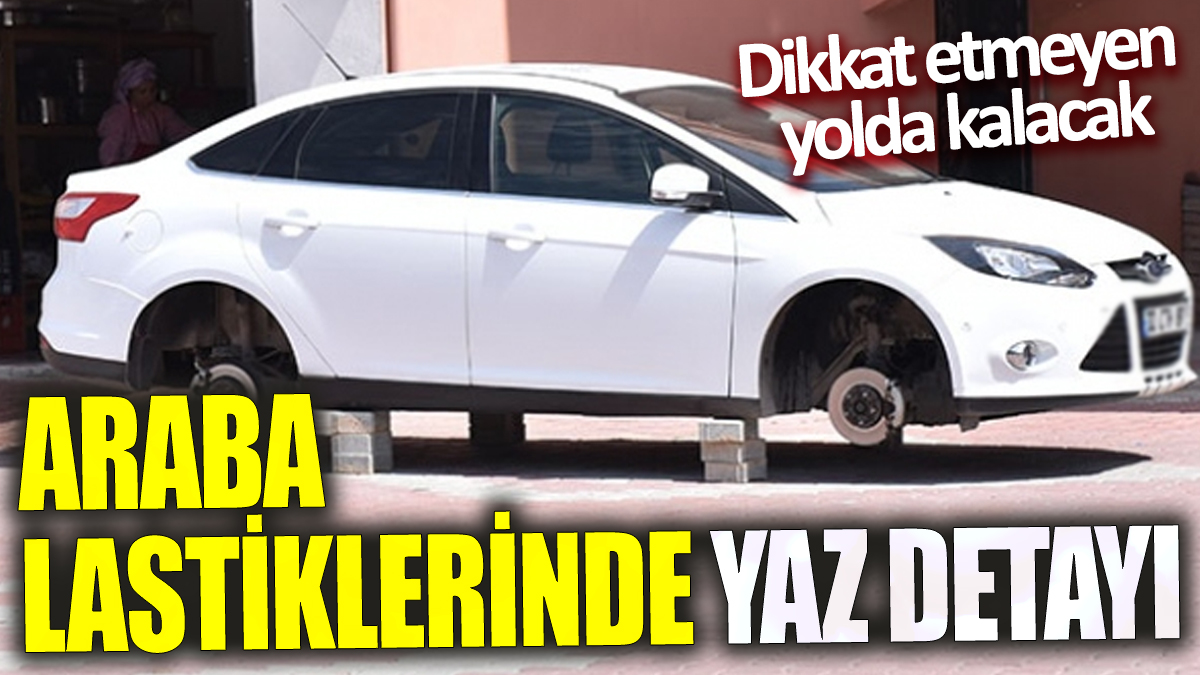 Araba lastiklerinde yaz detayı! Dikkat etmeyen yolda kalacak