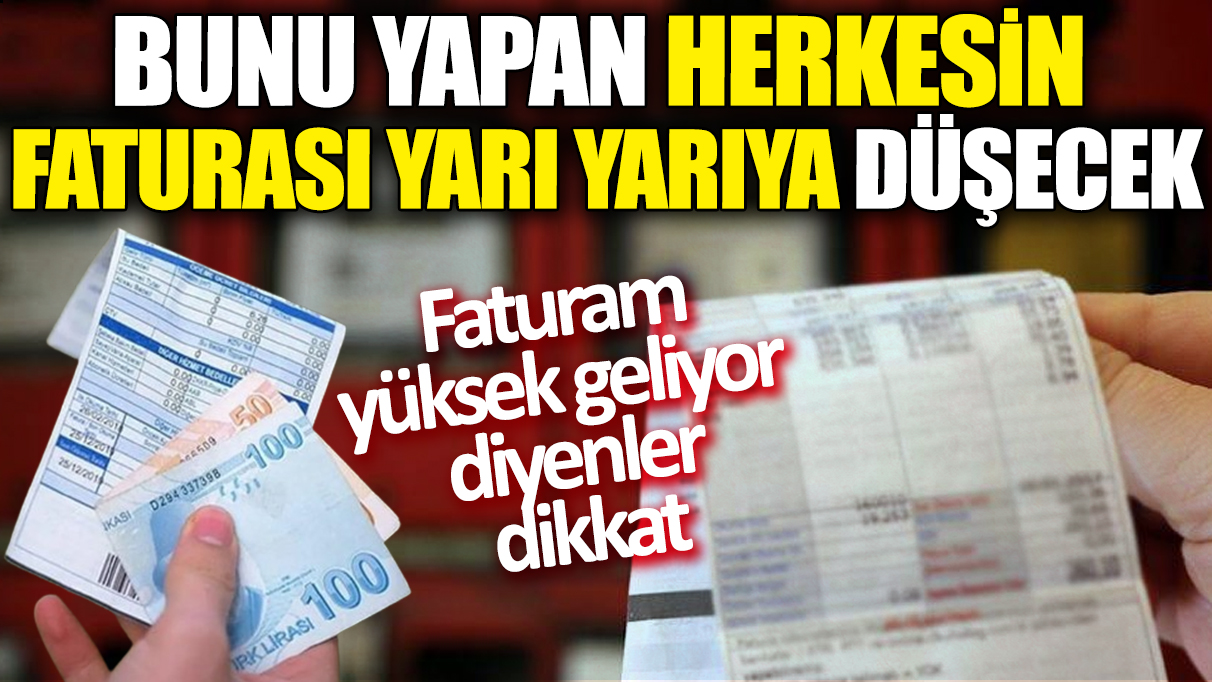 Faturam yüksek geliyor diyenler dikkat! Bunu yapan herkesin faturası yarı yarıya düşecek