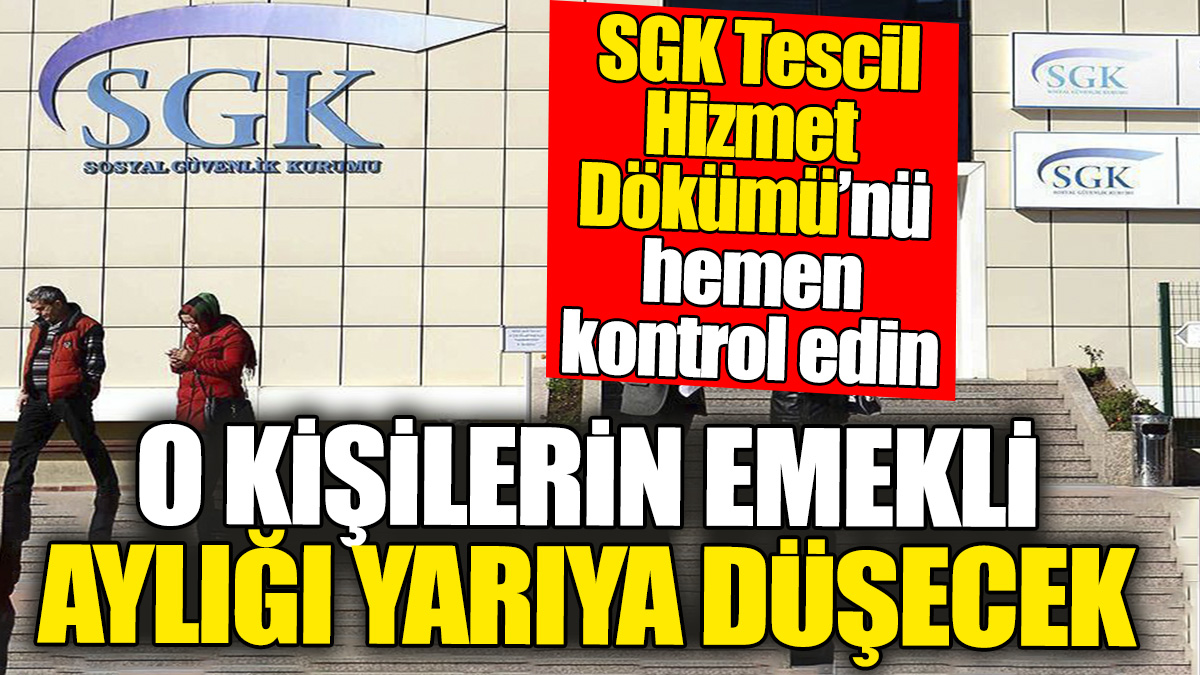 SGK Tescil Hizmet Dökümü’nü hemen kontrol edin: O kişilerin emekli aylığı yarıya düşecek