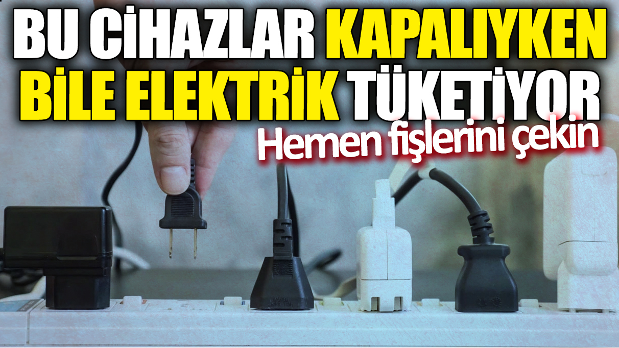 Bu cihazlar kapalıyken bile elektrik tüketiyor! Hemen fişlerini çekin