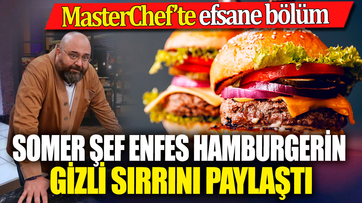 MasterChef’te efsane bölüm! Somer Şef enfes hamburgerin gizli sırrını paylaştı