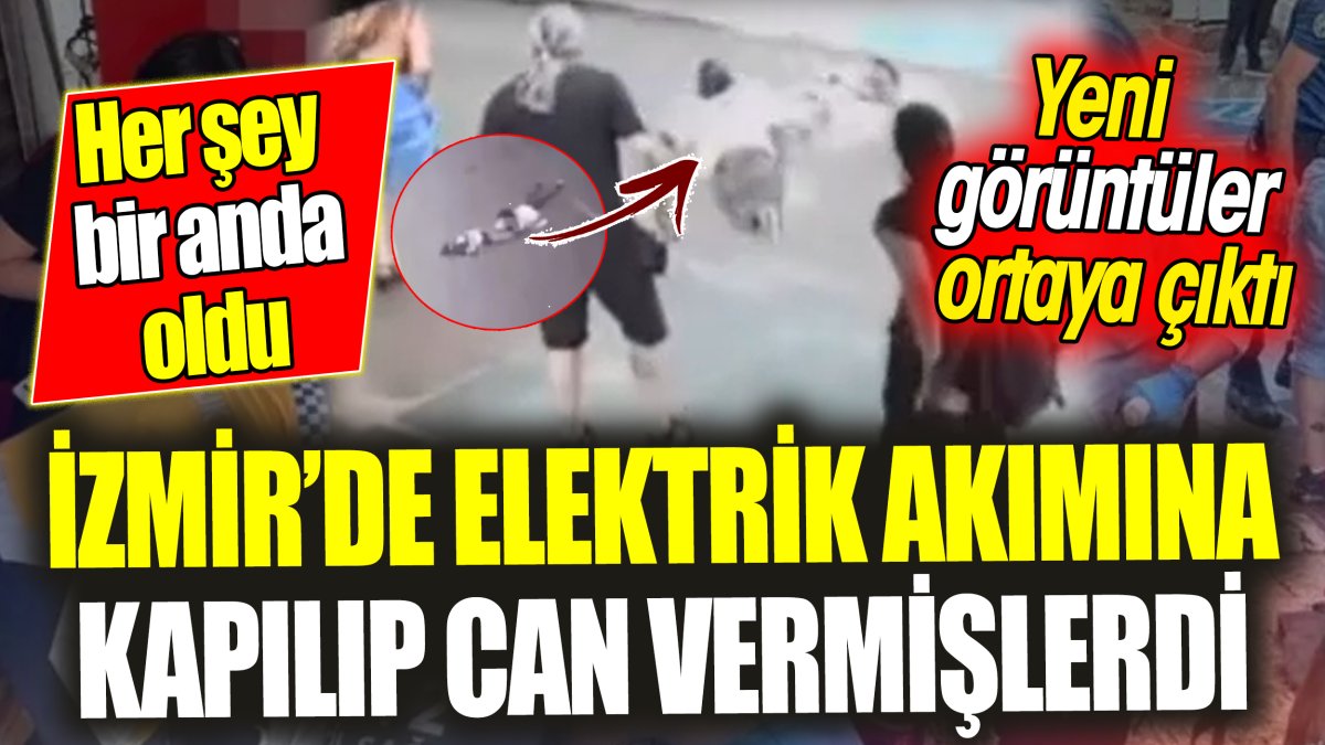 İzmir’de elektrik akımına kapılıp can vermişlerdi 'Her şey bir anda oldu' Yeni görüntüler ortaya çıktı