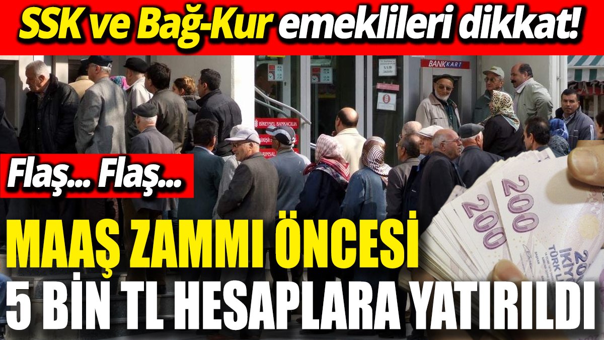 SSK ve Bağ-Kur emeklileri dikkat! Maaş zammı öncesi 5 bin TL hesaplara yatırıldı