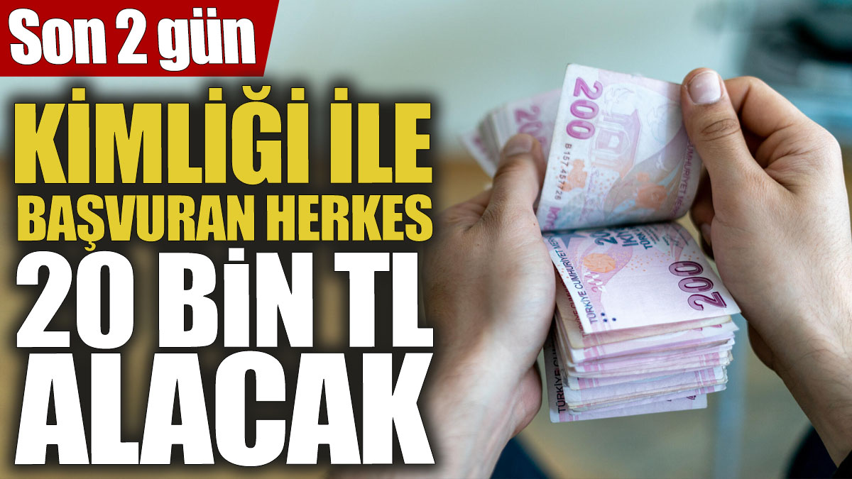 Kimliği ile başvuran herkes 20 bin TL alacak! Son 2 gün