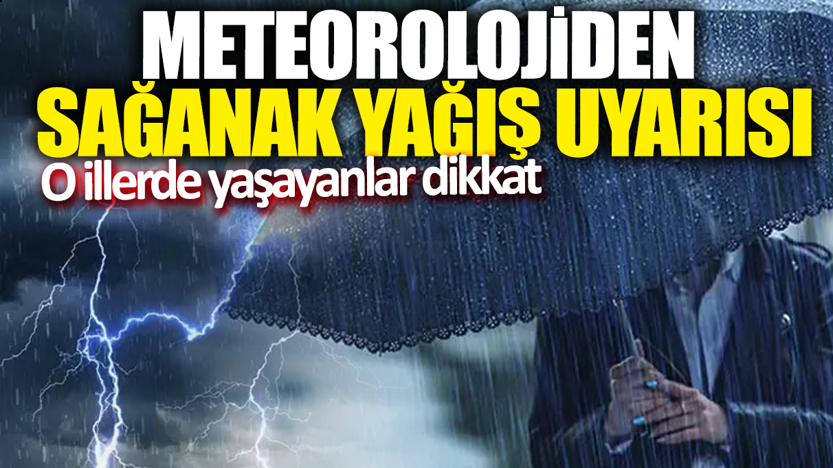 Meteorolojiden sağanak yağış uyarısı! O illerde yaşayanlar dikkat