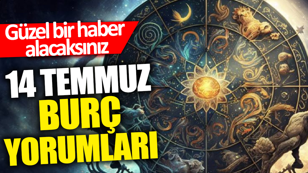 14 Temmuz burç yorumları! Güzel bir haber alacaksınız