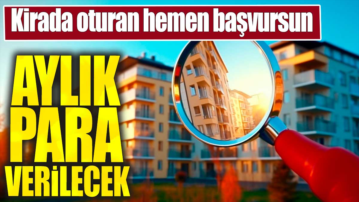 Kirada oturan hemen başvursun. Aylık para verilecek