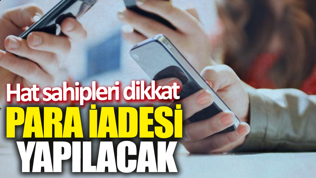 Hat sahipleri dikkat! Para iadesi yapılacak