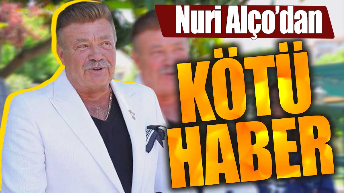 Nuri Alço'dan kötü haber