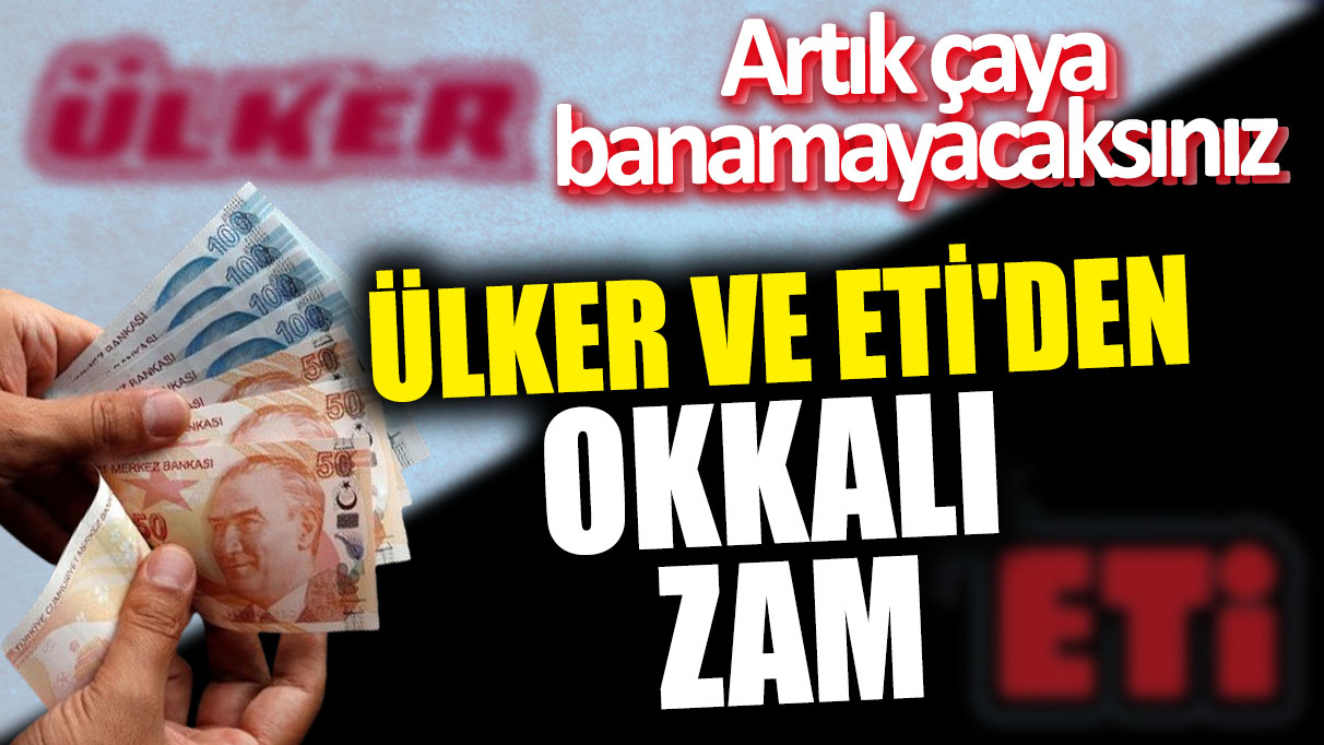 Ülker ve ETİ'den okkalı zam! Artık çaya banamayacaksınız