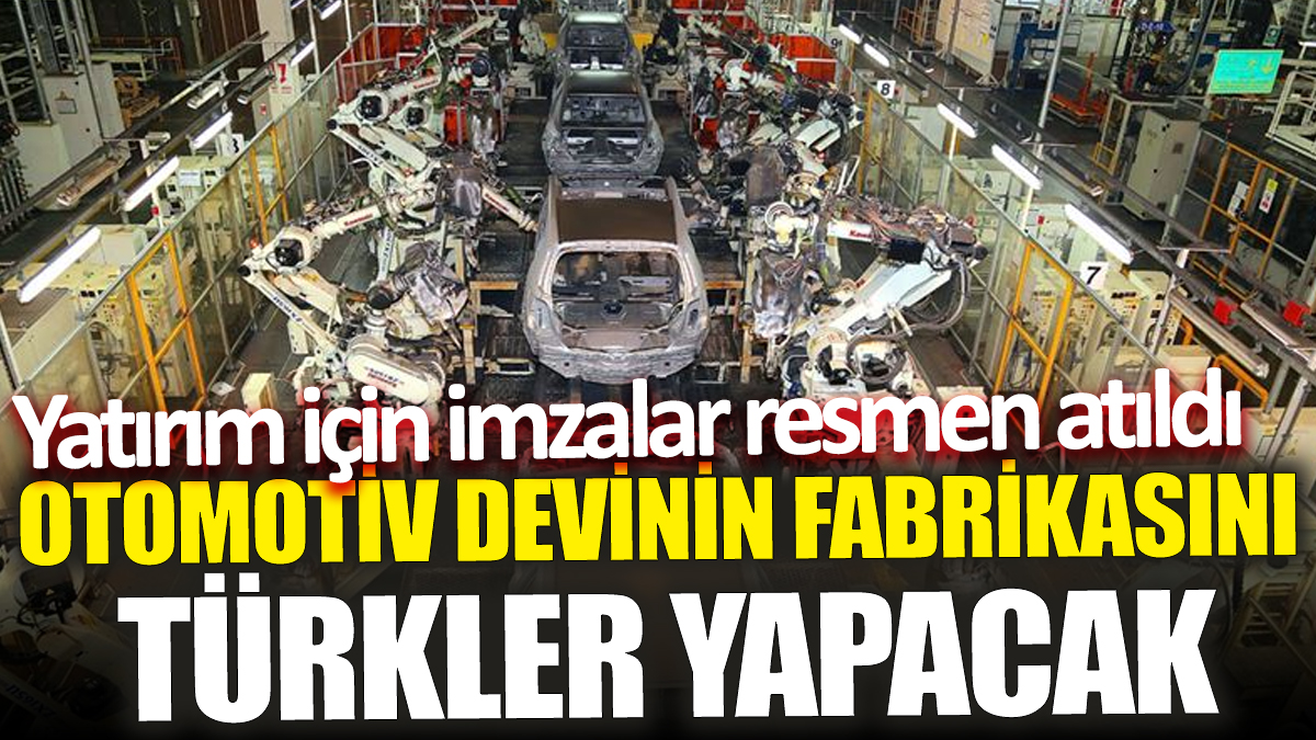 Otomotiv devinin fabrikasını Türkler yapacak! Yatırım için imzalar resmen atıldı