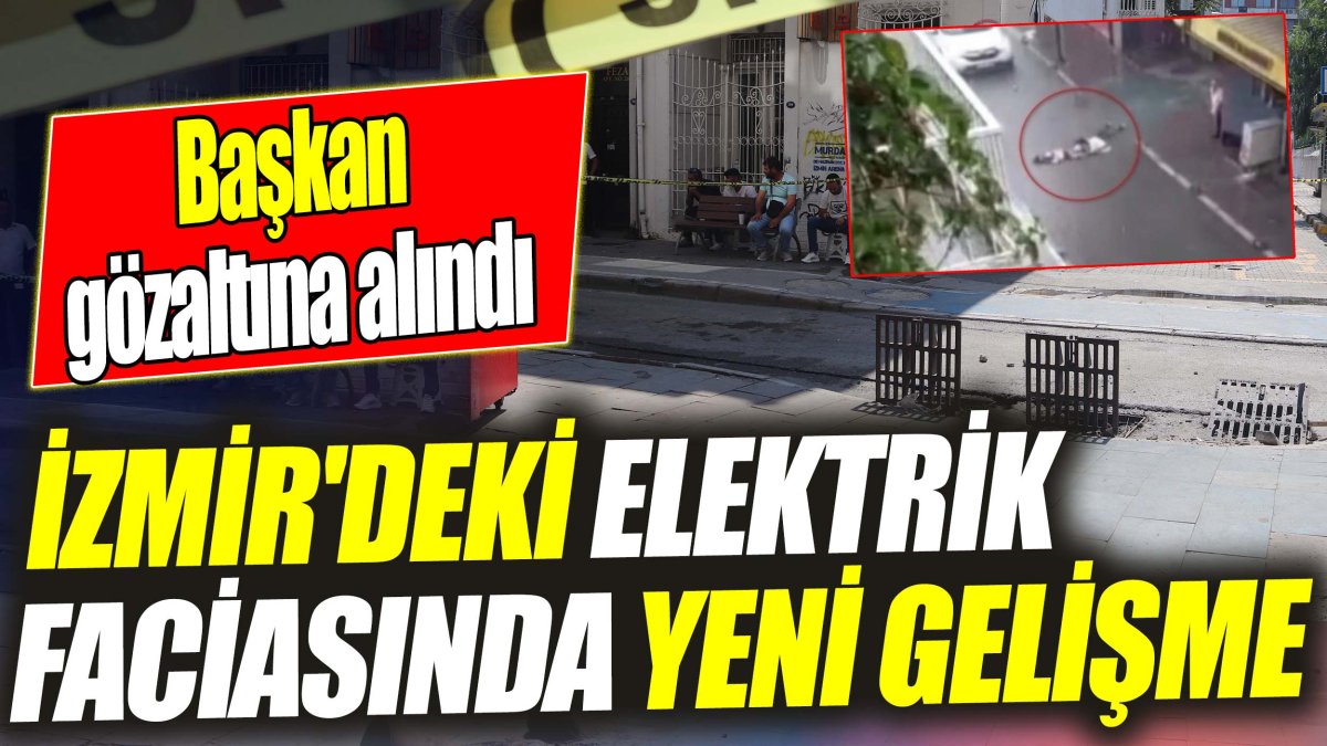 İzmir'deki elektrik faciasında yeni gelişme: Başkan gözaltına alındı